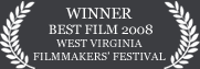 Winner - Best Film 2008 West Virgina Filmmakers' Festival